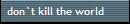 don`t kill the world